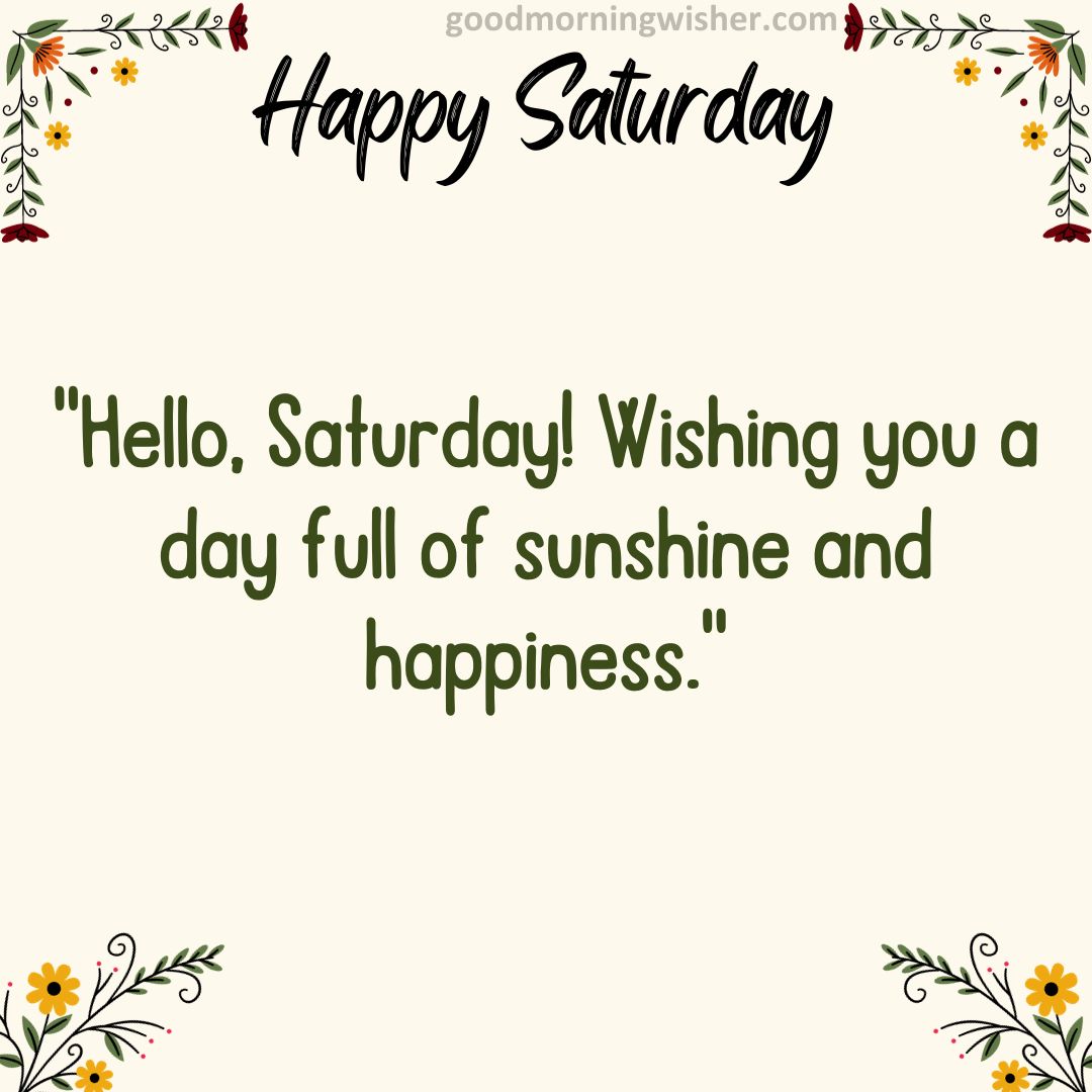 “Hello, Saturday! Wishing you a day full of sunshine and happiness.”