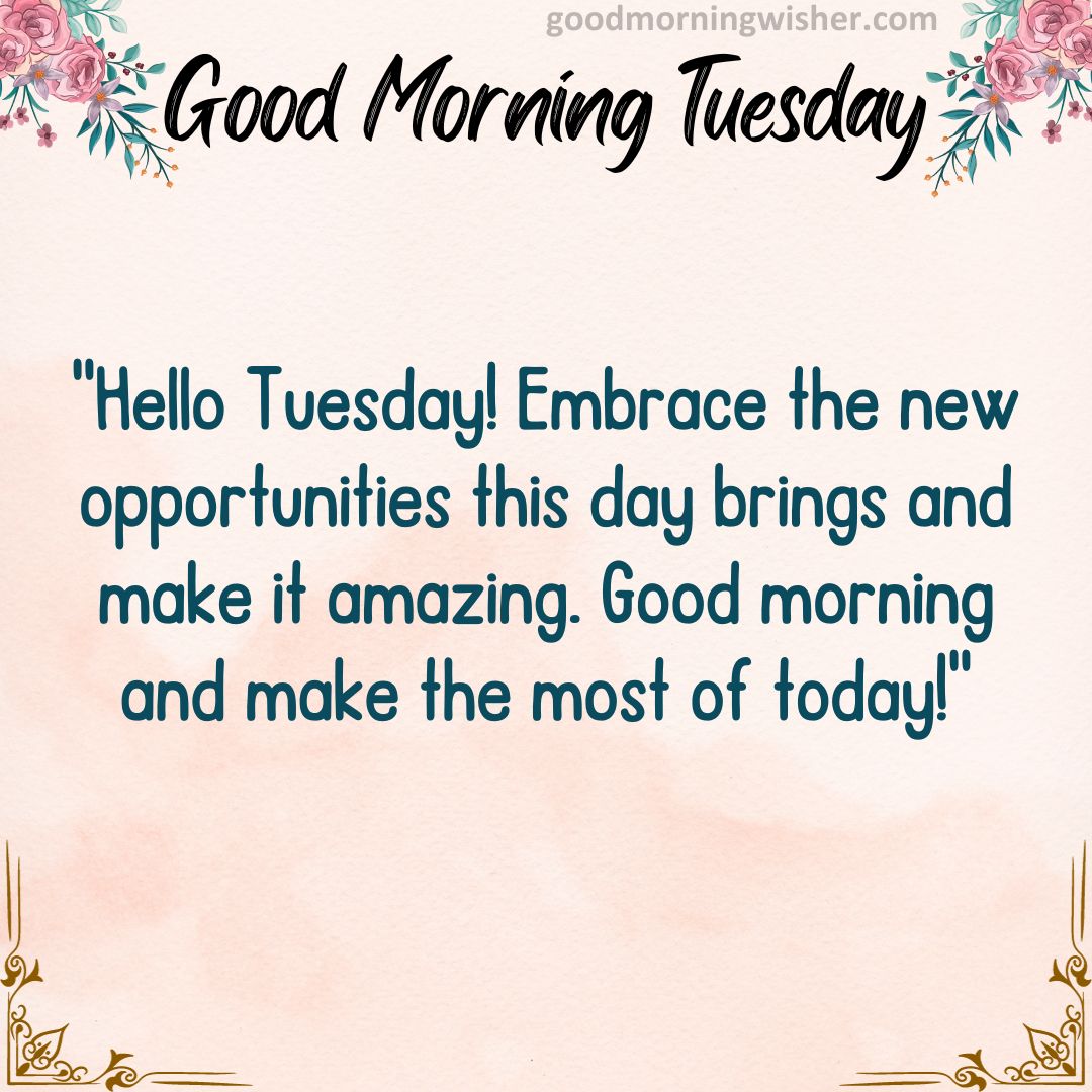 “Hello Tuesday! Embrace the new opportunities this day brings and make it amazing.