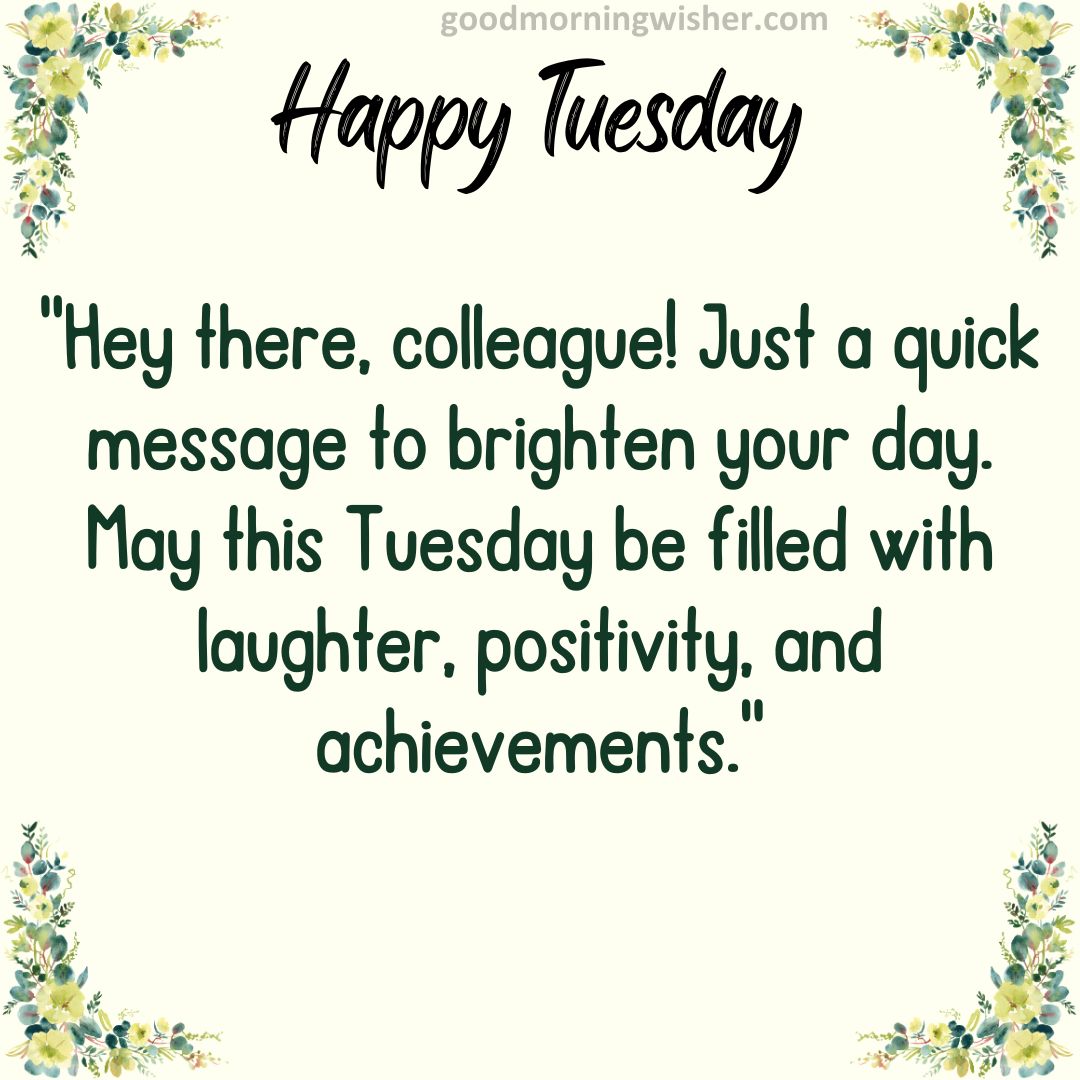 Hey there, colleague! Just a quick message to brighten your day. May this Tuesday be filled