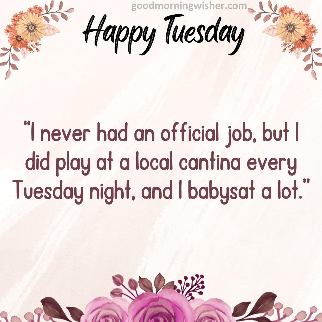 “I never had an official job, but I did play at a local cantina every Tuesday night, and I babysat