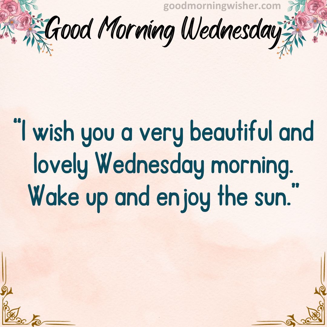 I wish you a very beautiful and lovely Wednesday morning. Wake up and enjoy the sun.