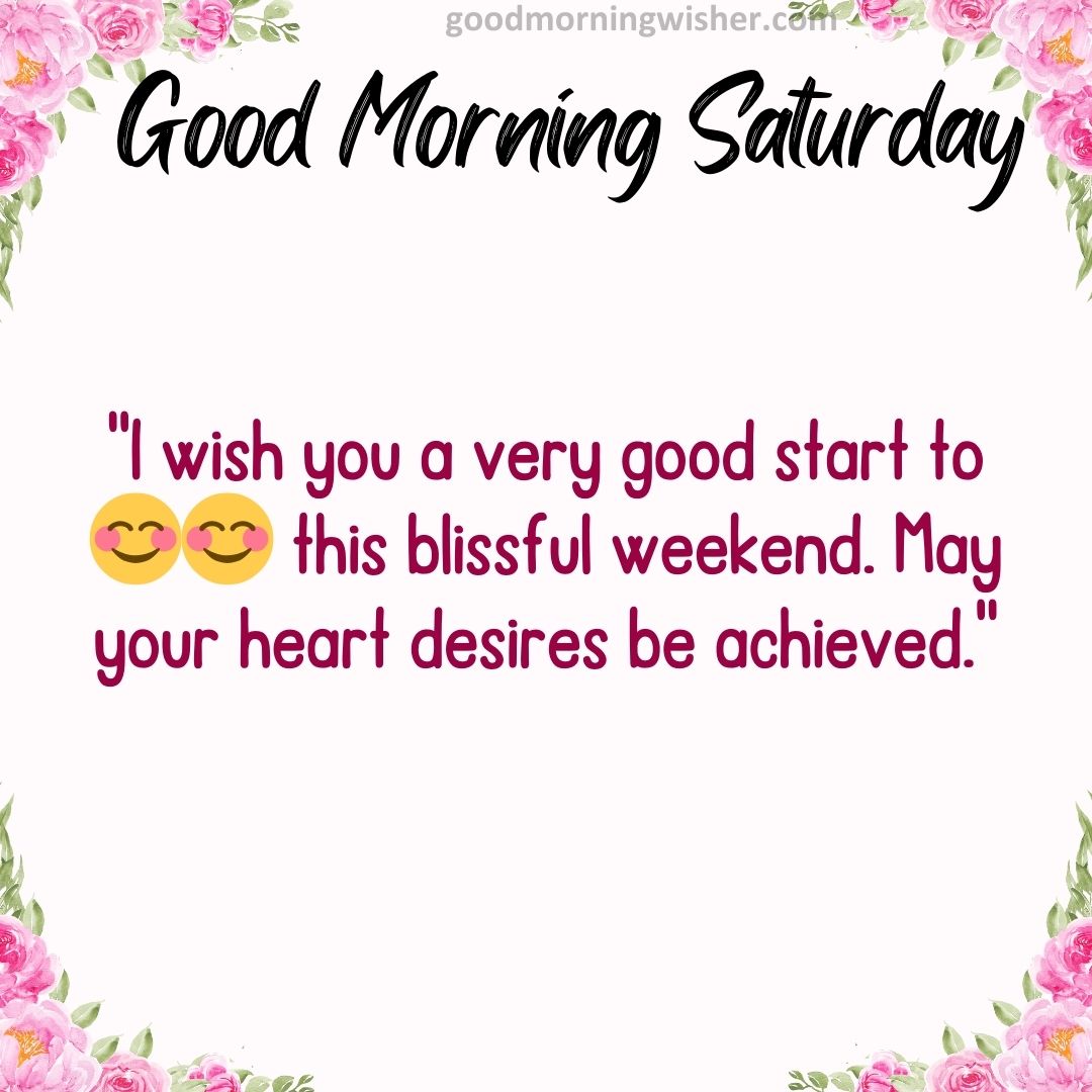 I wish you a very good start to😊😊 this blissful weekend. May your heart desires be achieved.