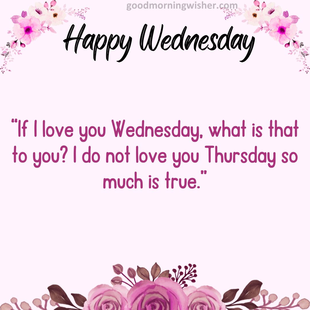 “If I love you Wednesday, what is that to you? I do not love you Thursday