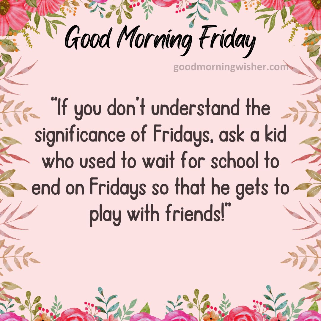 “If you don’t understand the significance of Fridays, ask a kid who used to wait for school