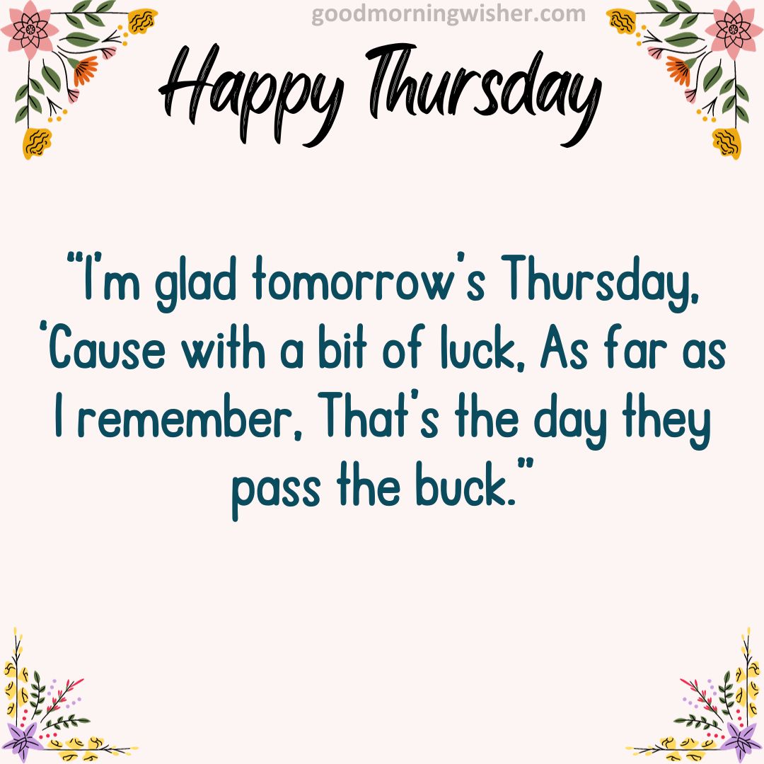 “I’m glad tomorrow’s Thursday, ‘Cause with a bit of luck, As far as I remember, That’s the day