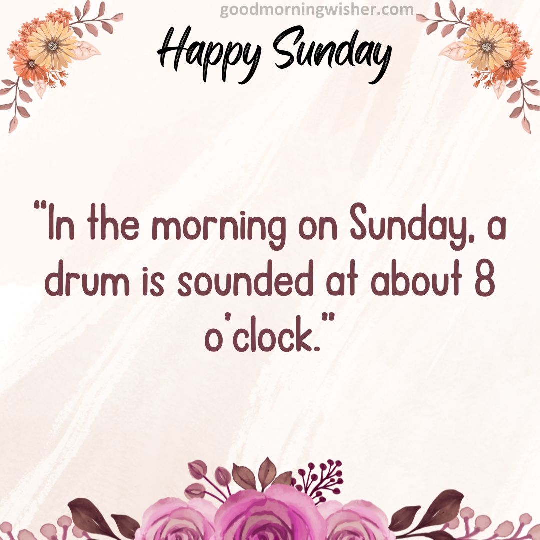 “In the morning on Sunday, a drum is sounded at about 8 o’clock.”