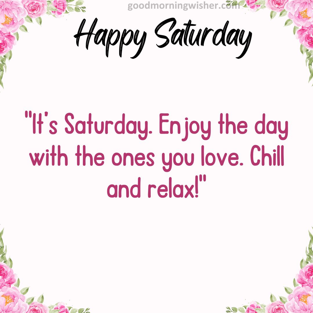 “It’s Saturday. Enjoy the day with the ones you love. Chill and relax!”