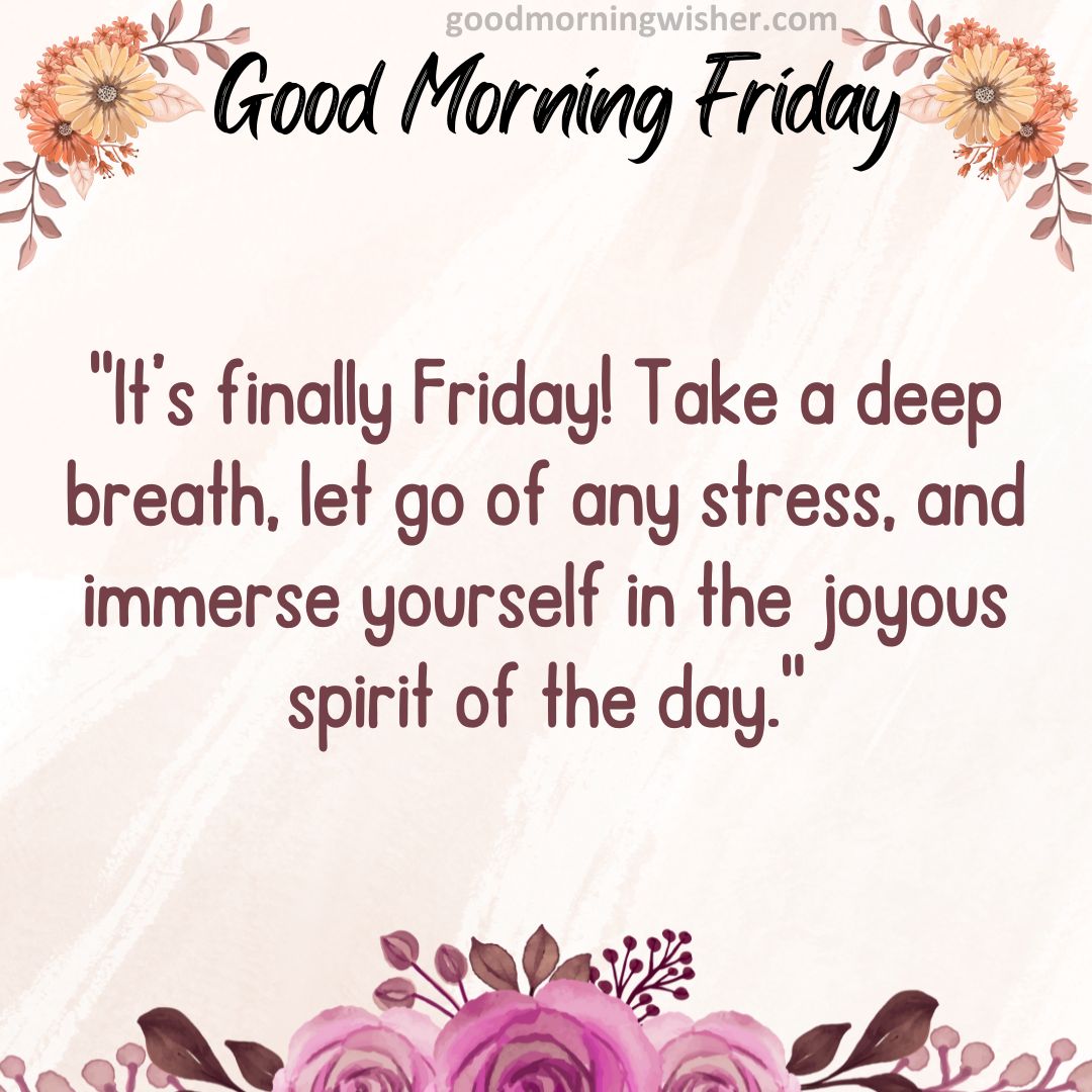 It’s finally Friday! Take a deep breath, let go of any stress, and immerse yourself in the joyous spirit of the day.