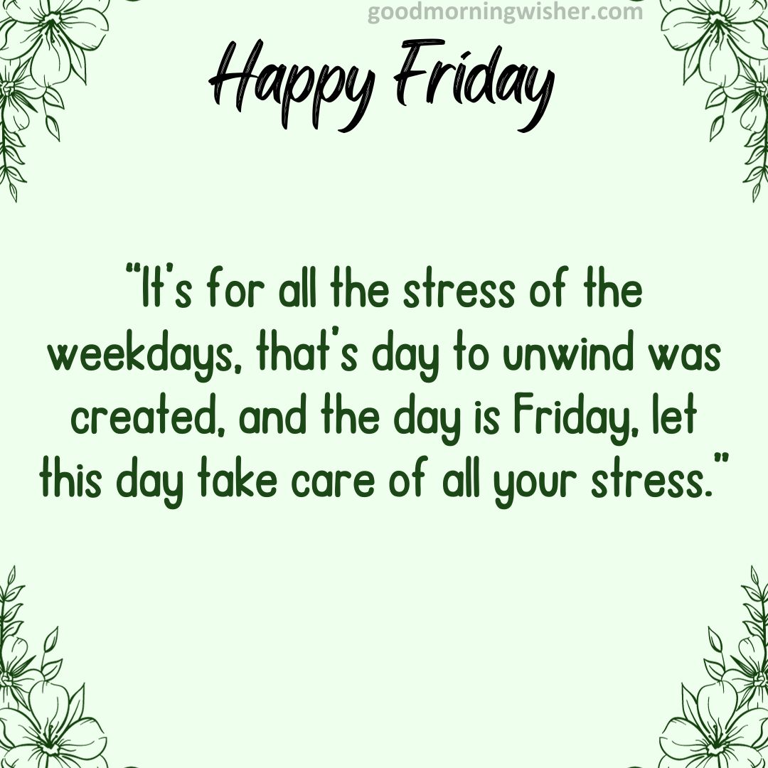 It’s for all the stress of the weekdays, that s day to unwind was created, and the day is Friday,