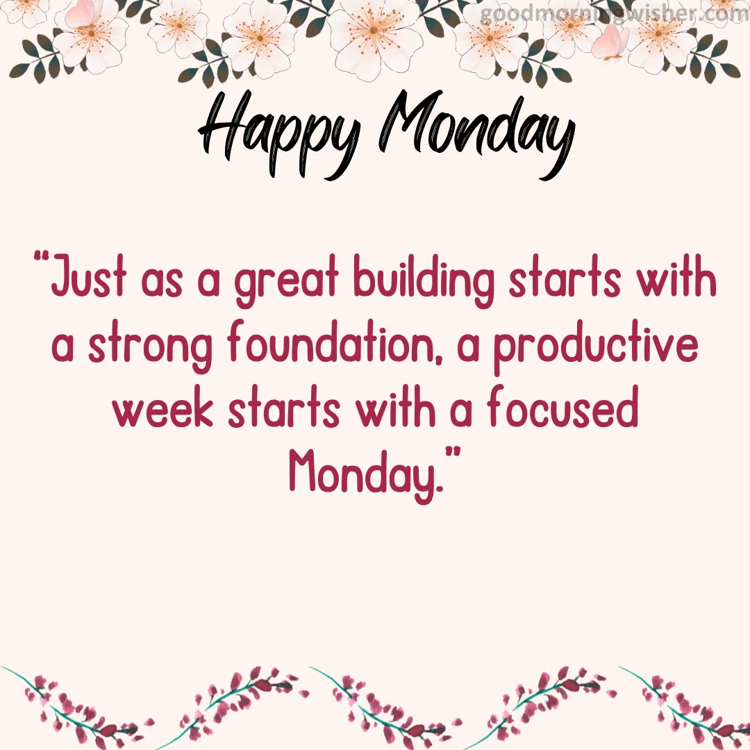 “Just as a great building starts with a strong foundation, a productive week starts with a focused Monday.”