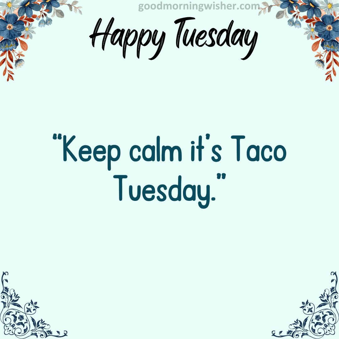 “Keep calm – it’s Taco Tuesday.”