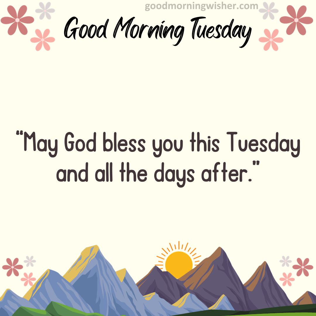 “May God bless you this Tuesday and all the days after.”