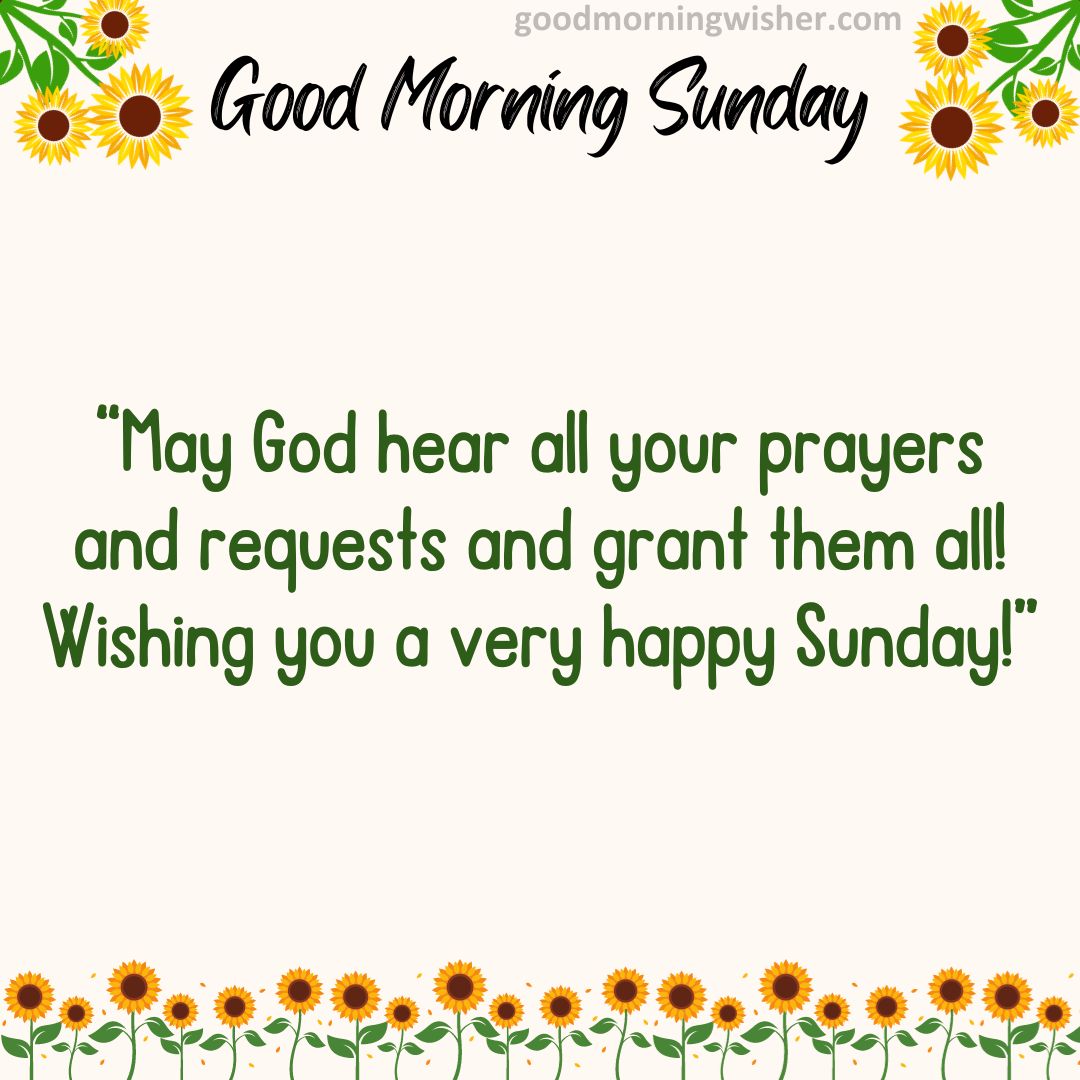 May God hear all your prayers and requests and grant them all! Wishing you a very happy Sunday!