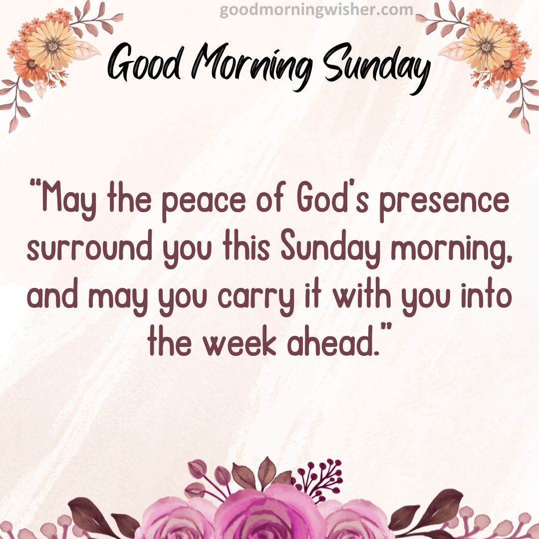 “May the peace of God’s presence surround you this Sunday morning, and may you carry