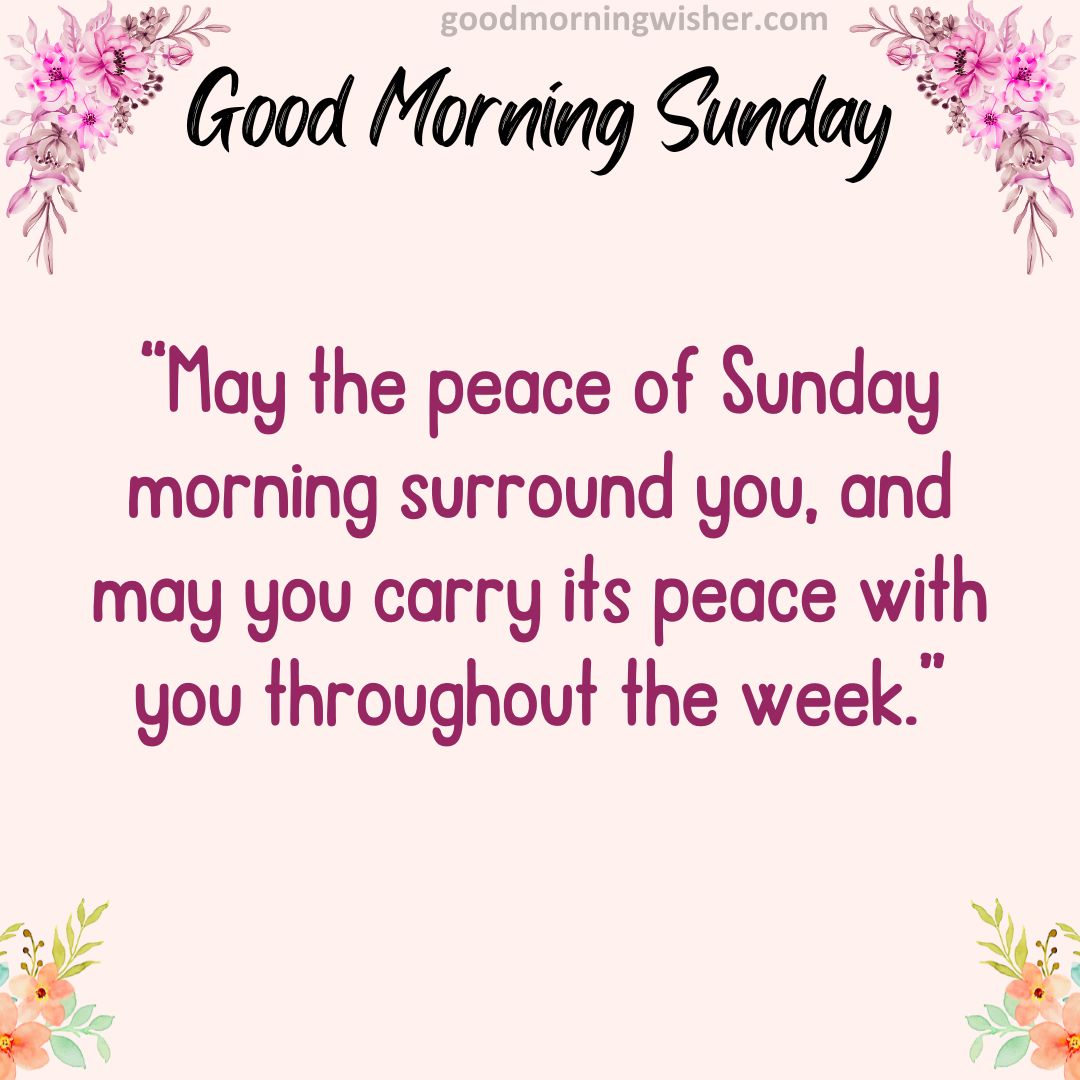 “May the peace of Sunday morning surround you, and may you carry its peace with