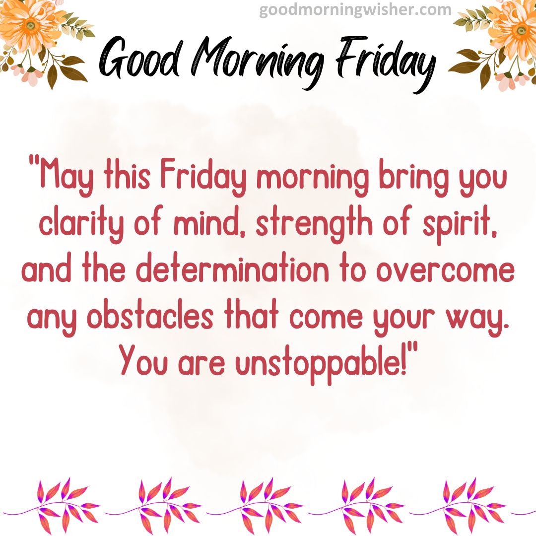 May this Friday morning bring you clarity of mind, strength of spirit, and the determination