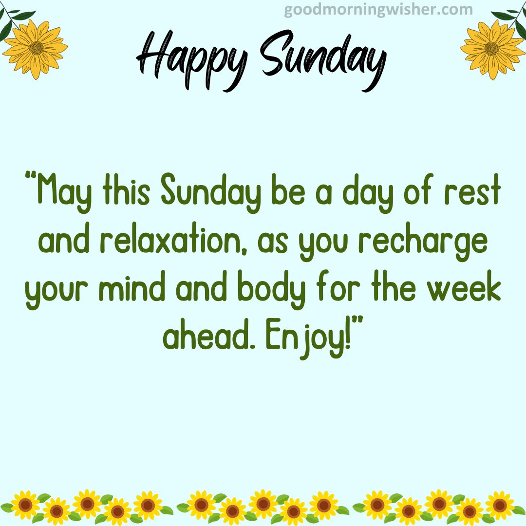 May this Sunday be a day of rest and relaxation, as you recharge your mind and body for the week ahead. Enjoy!