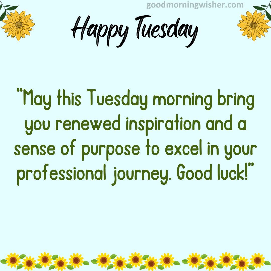 May this Tuesday morning bring you renewed inspiration and a sense of purpose to excel