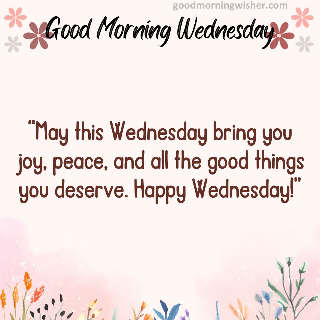 “May this Wednesday bring you joy, peace, and all the good things you deserve