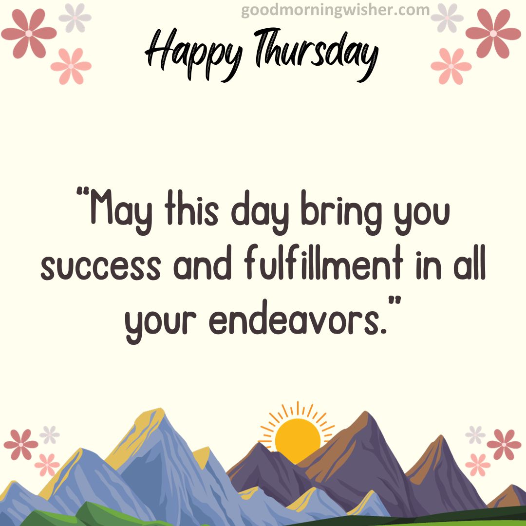 May this day bring you success and fulfillment in all your endeavors.