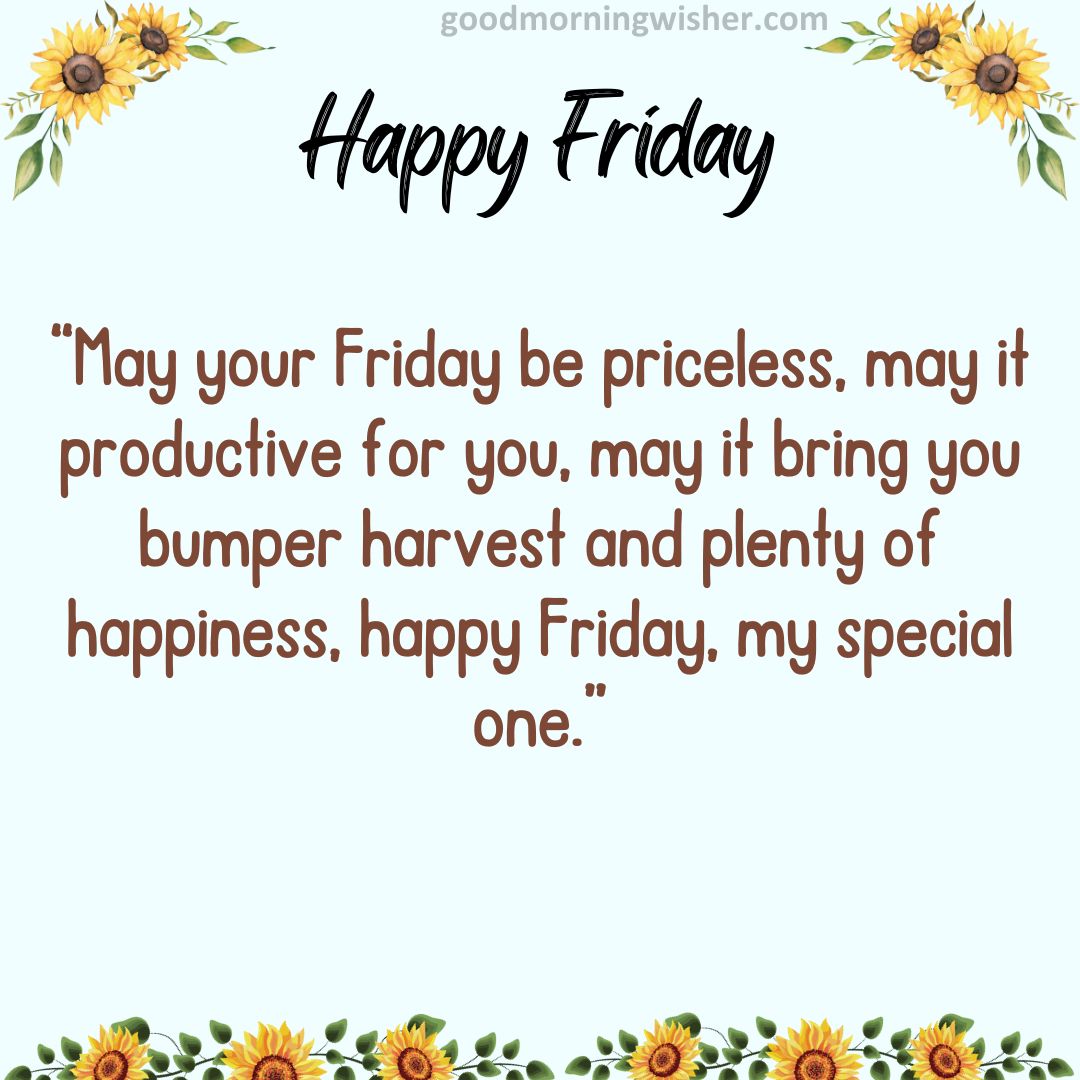 May your Friday be priceless, may it productive for you, may it bring you bumper harvest