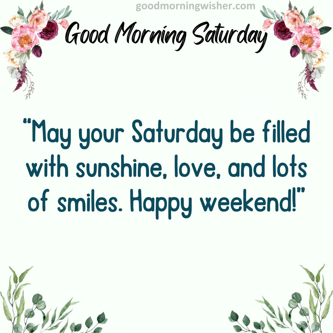 “May your Saturday be filled with sunshine, love, and lots of smiles. Happy weekend!”