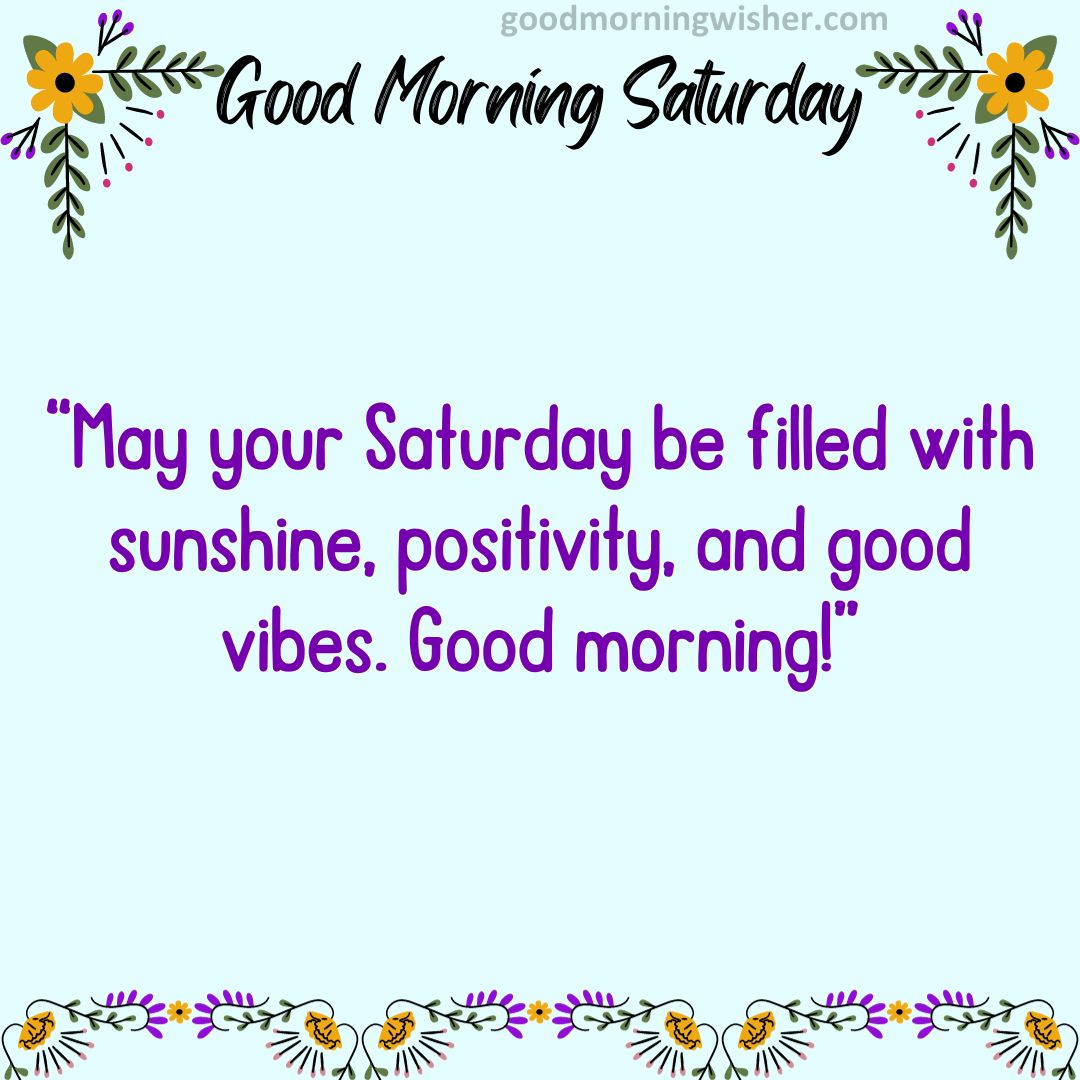 “May your Saturday be filled with sunshine, positivity, and good vibes. Good morning!”