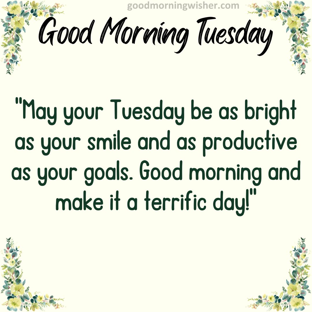 “May your Tuesday be as bright as your smile and as productive as your goals.
