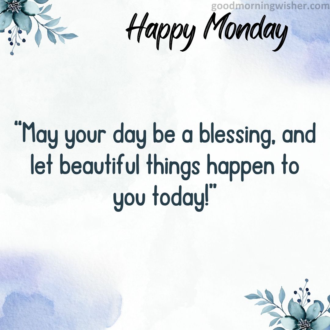 May your day be a blessing, and let beautiful things happen to you today!