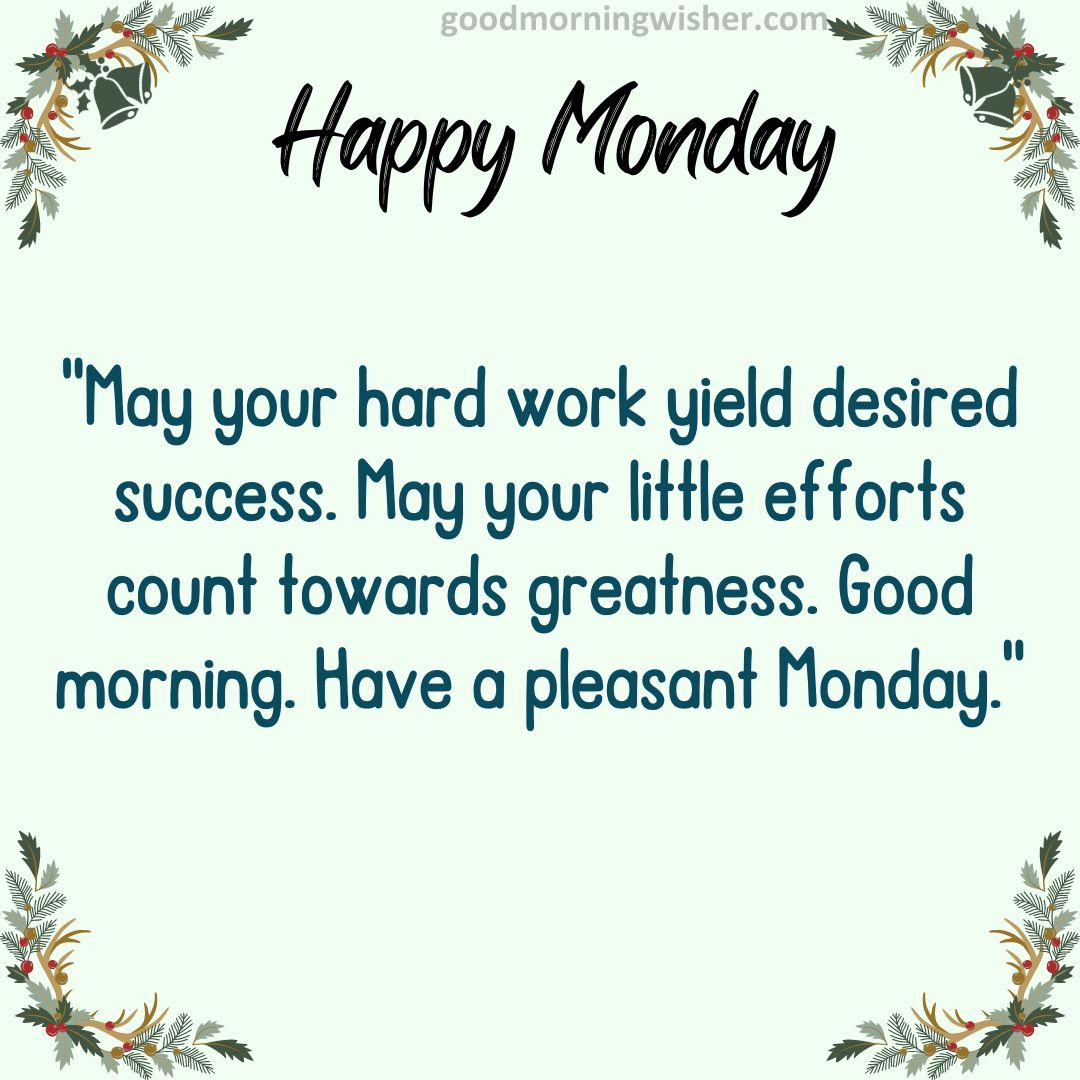 May your hard work yield desired success. May your little efforts count towards greatness.
