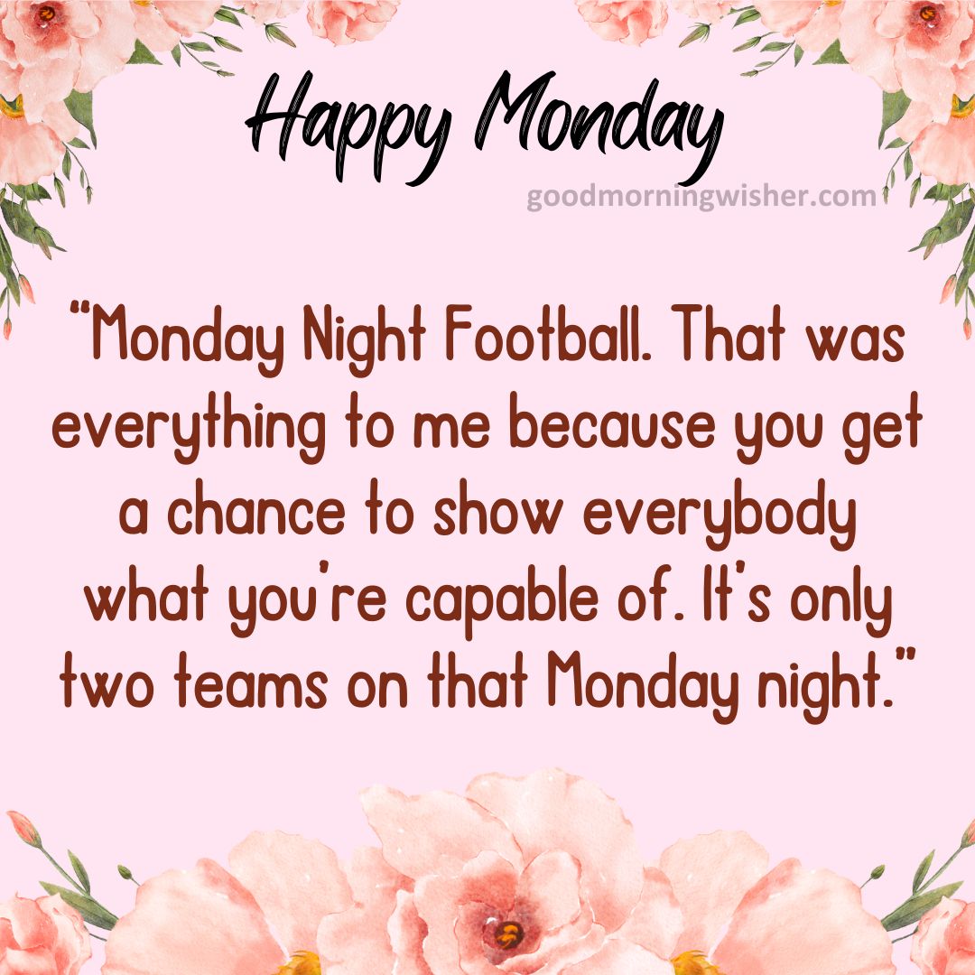 “Monday Night Football. That was everything to me because you get a chance to show