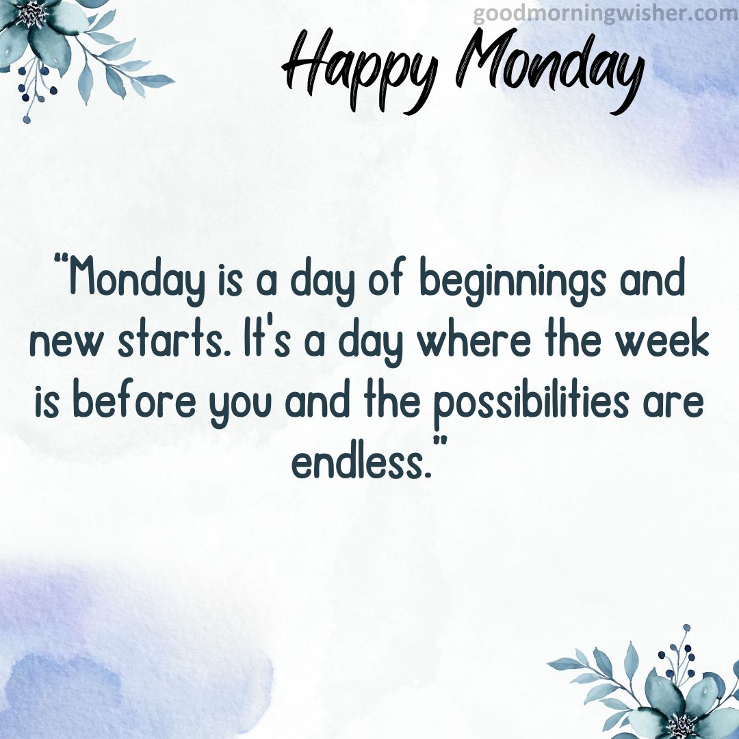 “Monday is a day of beginnings and new starts. It’s a day where the week is before you and