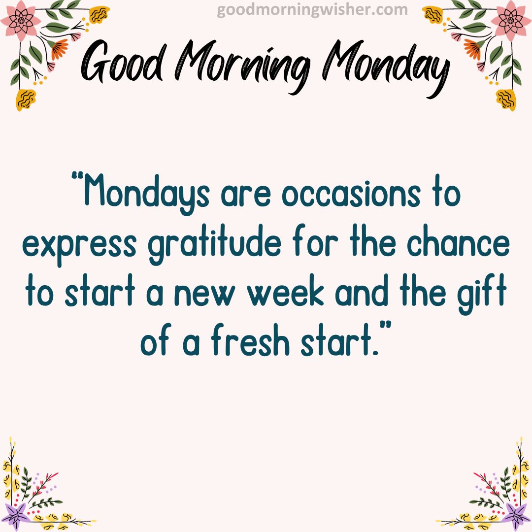Mondays are occasions to express gratitude for the chance to start a new week and the gift of a fresh start.