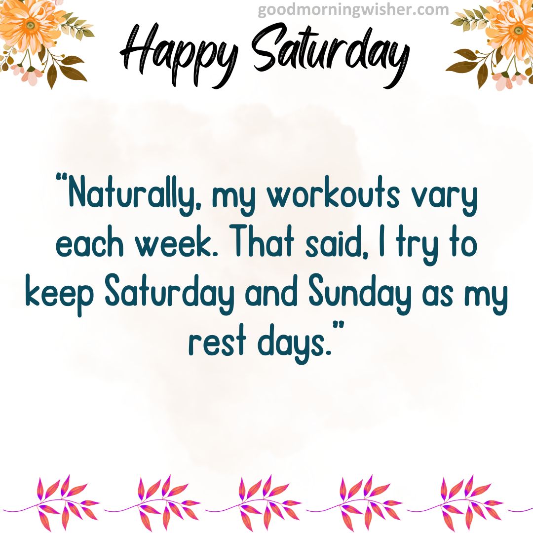“Naturally, my workouts vary each week. That said, I try to keep Saturday and Sunday as