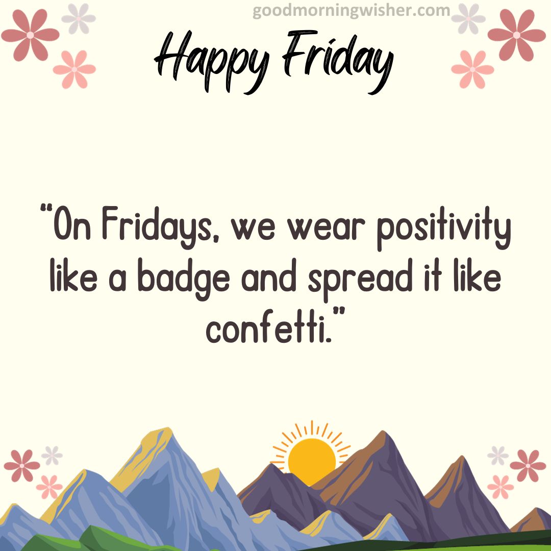 “On Fridays, we wear positivity like a badge and spread it like confetti.”