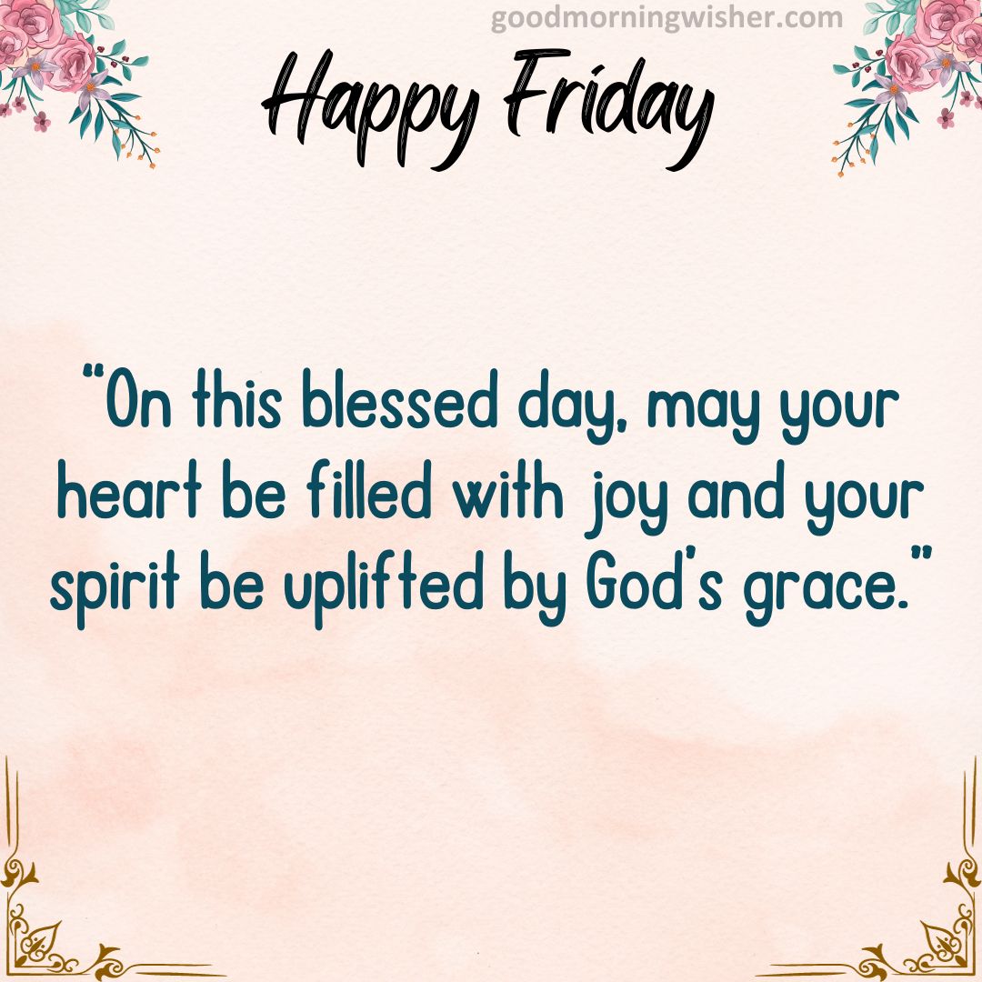 “On this blessed day, may your heart be filled with joy and your spirit be uplifted by God’s grace.”