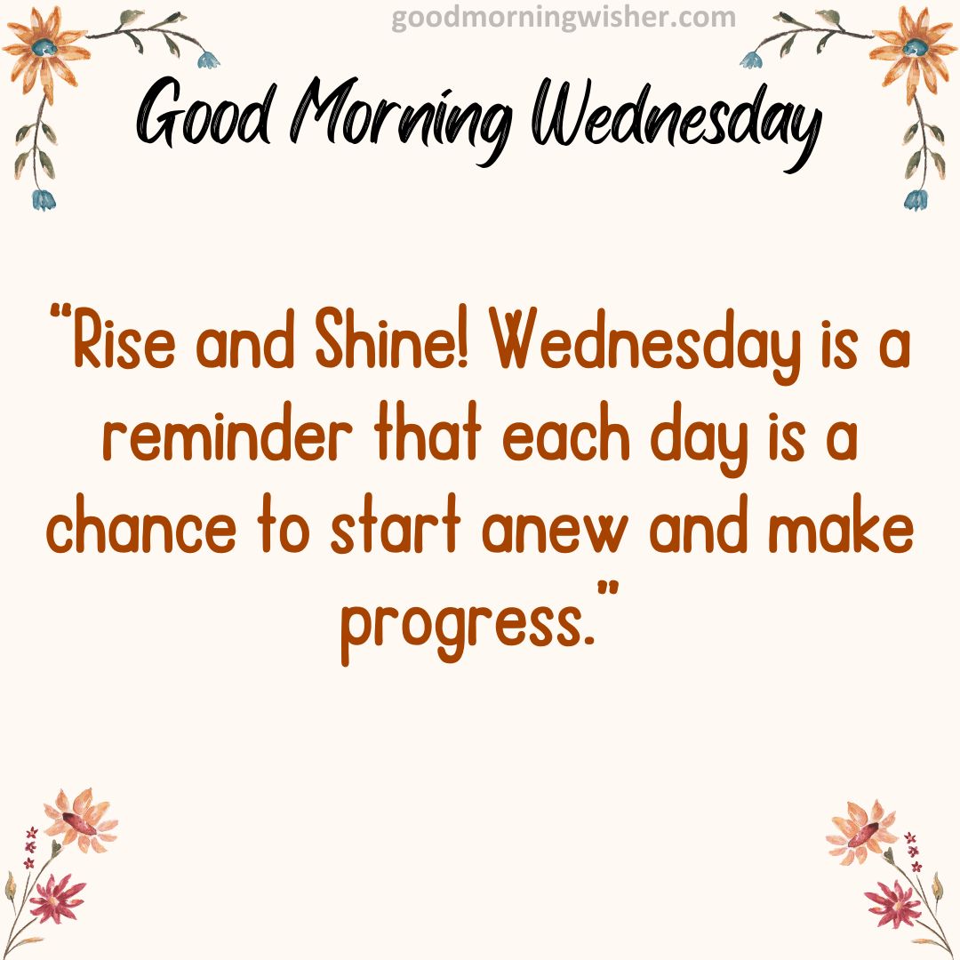 “Rise and Shine! Wednesday is a reminder that each day is a chance to start anew and make progress.”