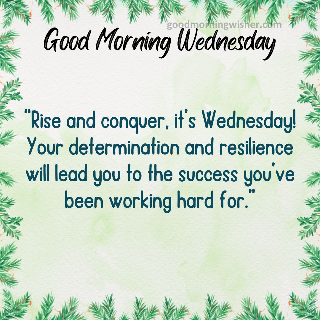 Rise and conquer, it’s Wednesday! Your determination and resilience will lead