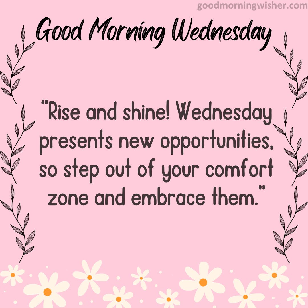 “Rise and shine! Wednesday presents new opportunities, so step out of your comfort zone and embrace them.”