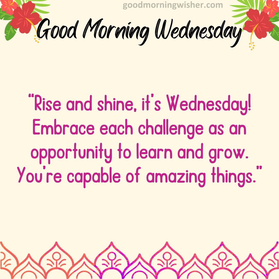 Rise and shine, it’s Wednesday! Embrace each challenge as an opportunity to learn and grow