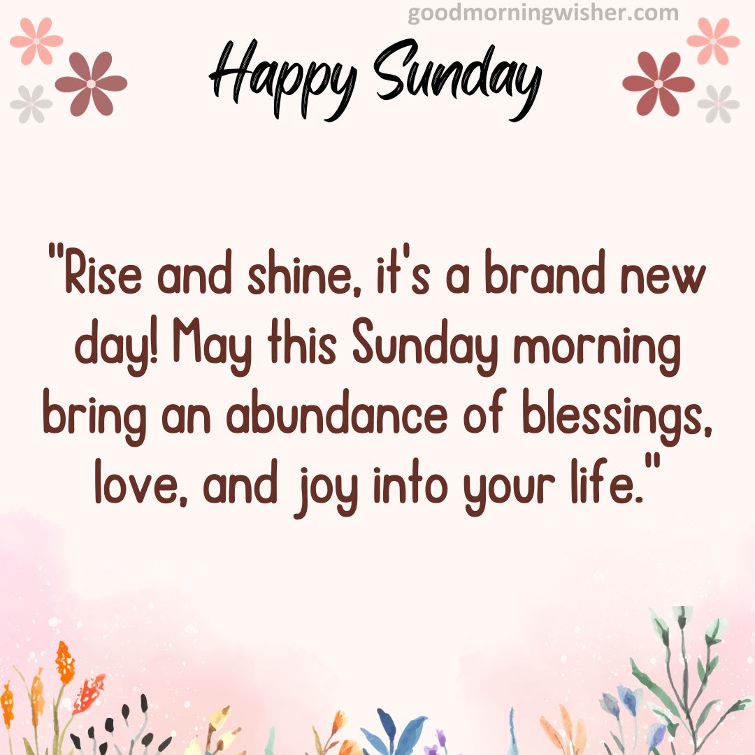Rise and shine, it’s a brand new day! May this Sunday morning bring an abundance