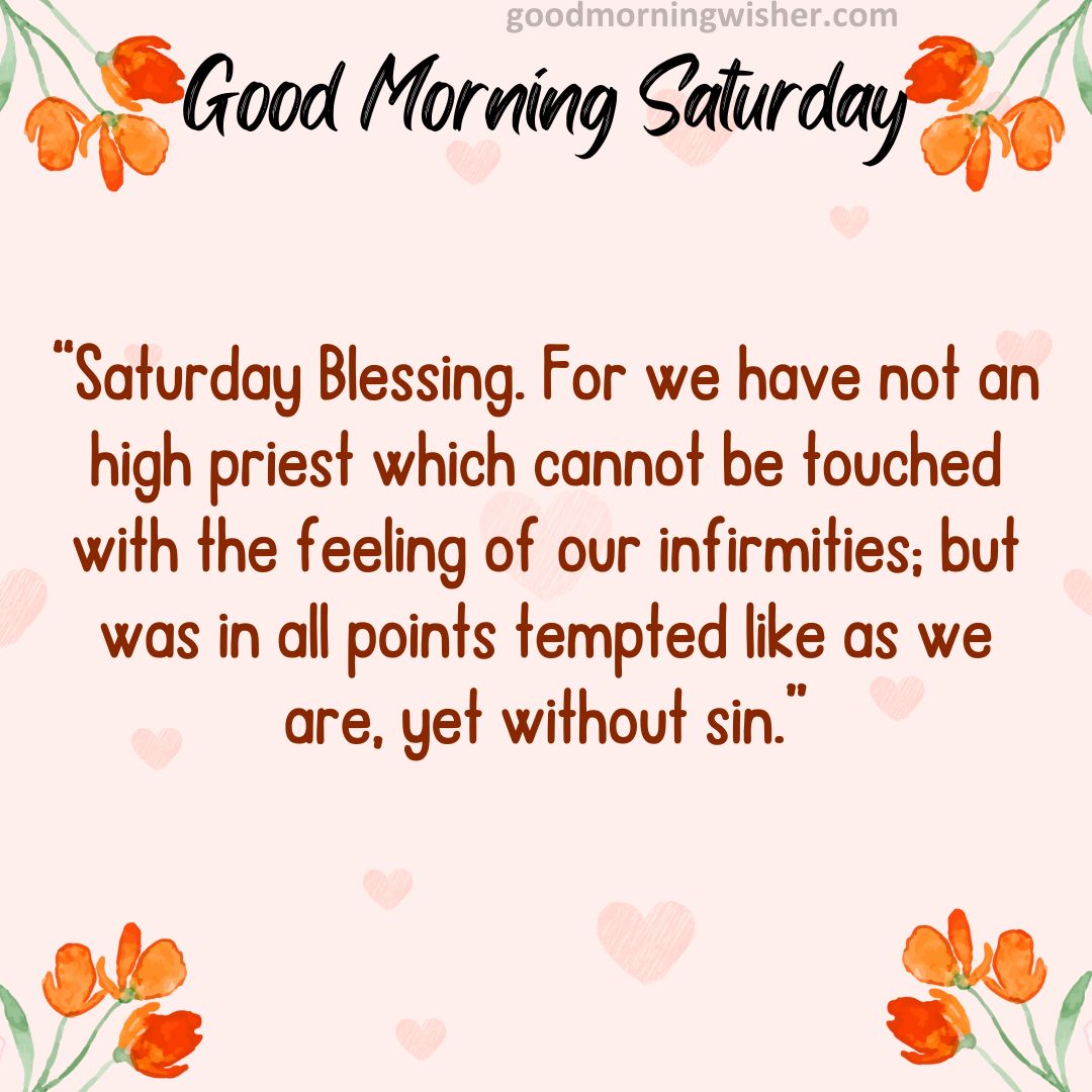 Saturday Blessing. For we have not an high priest which cannot be touched with the feeling