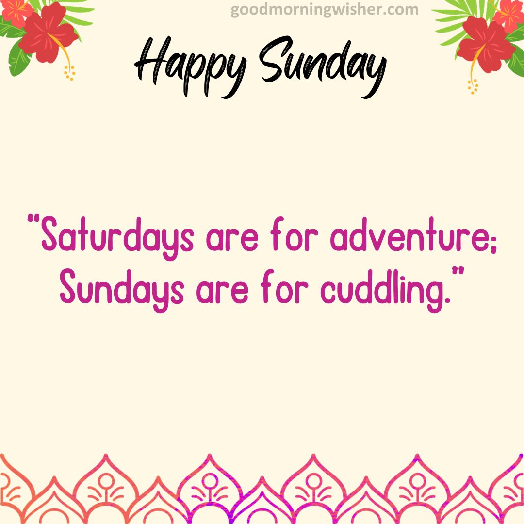 “Saturdays are for adventure; Sundays are for cuddling.”