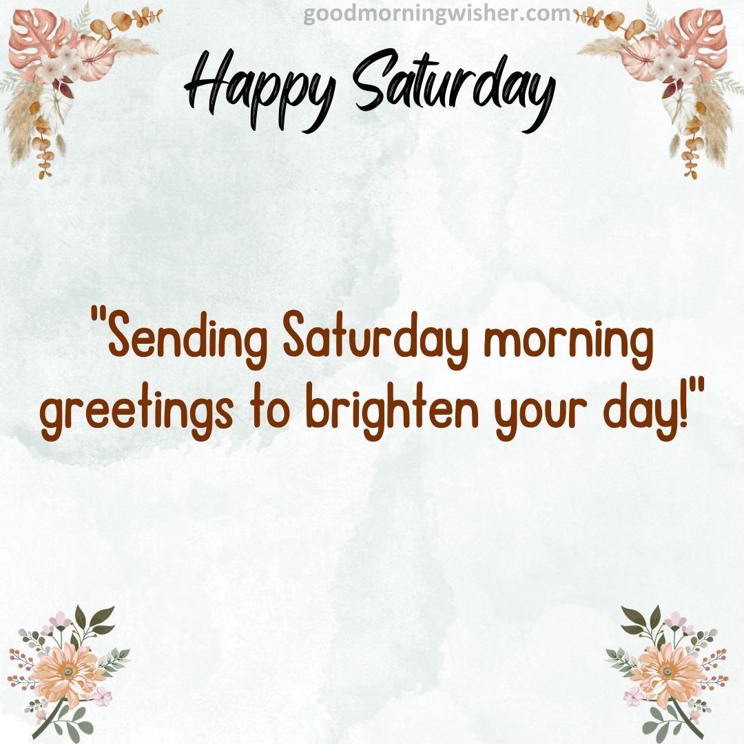 “Sending Saturday morning greetings to brighten your day!”