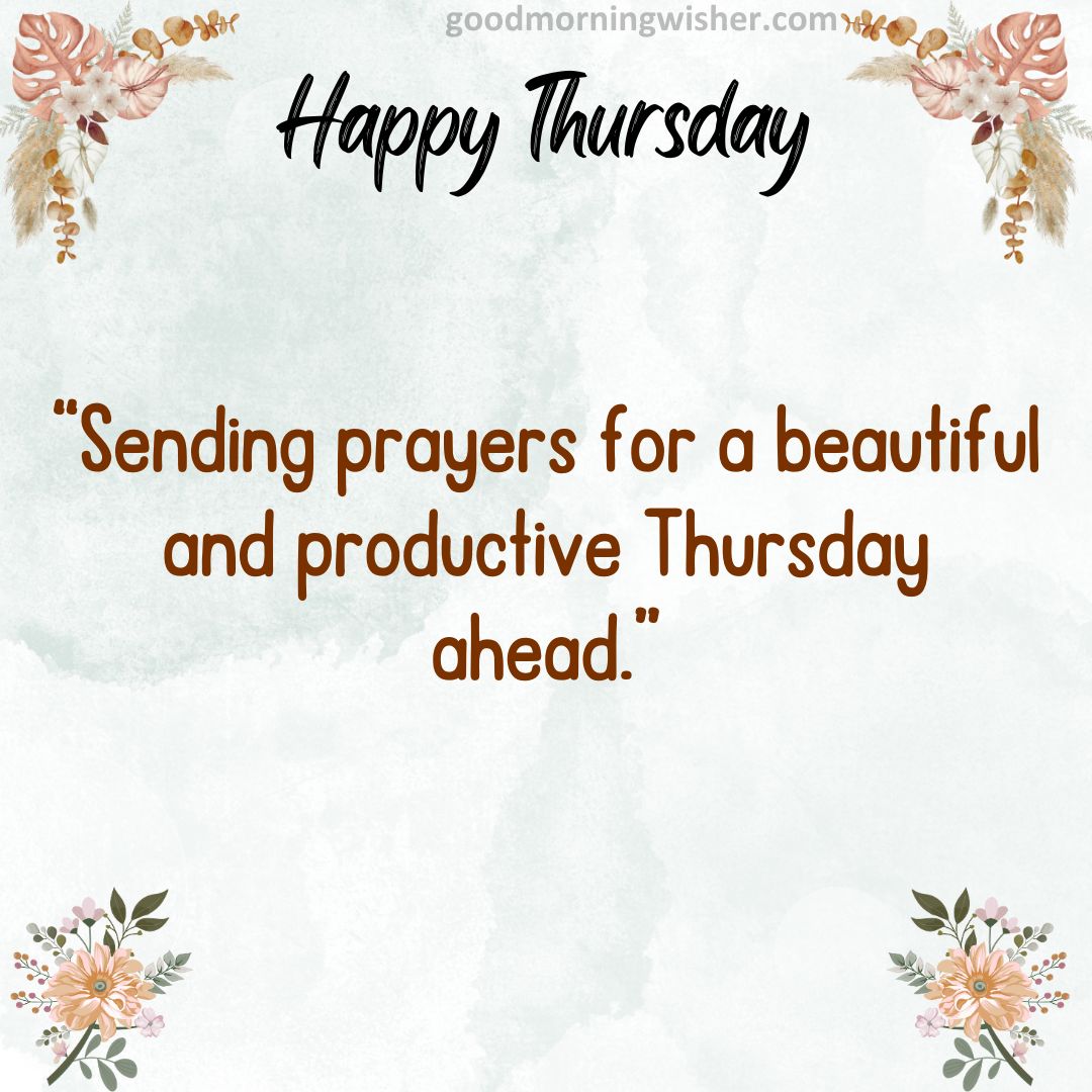 Sending prayers for a beautiful and productive Thursday ahead.