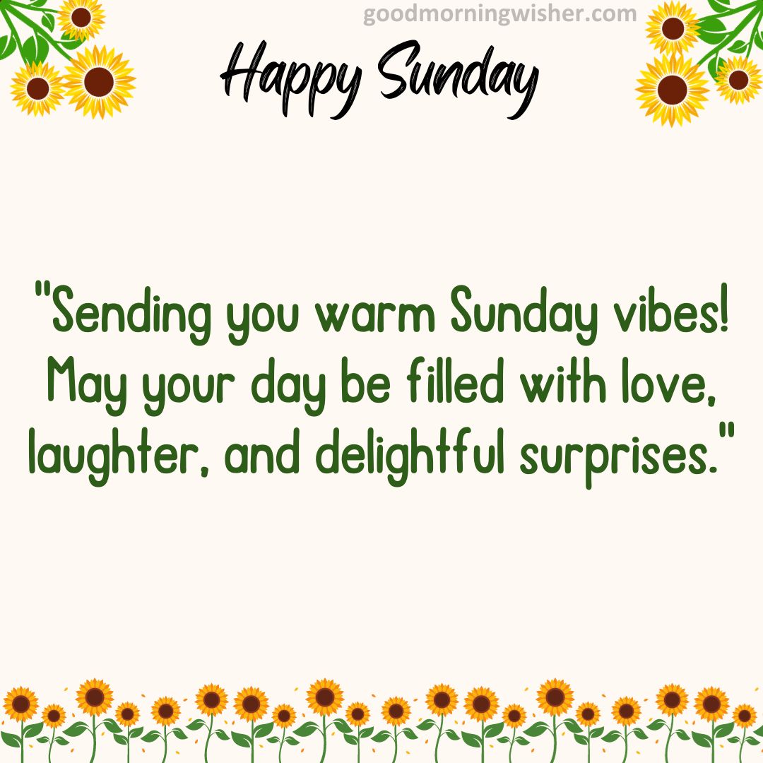 Sending you warm Sunday vibes! May your day be filled with love, laughter, and delightful surprises.