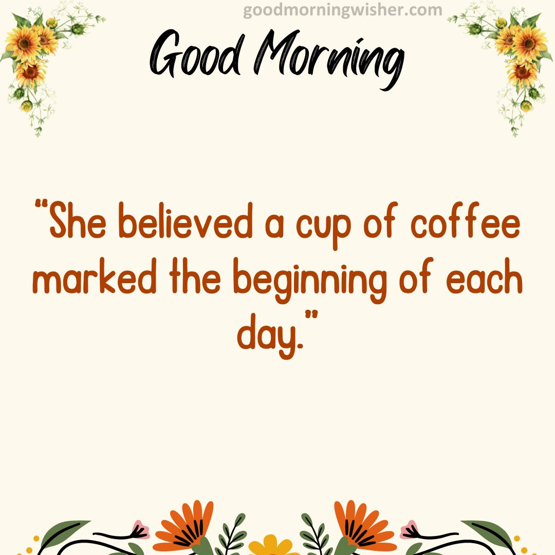 “She believed a cup of coffee marked the beginning of each day.”