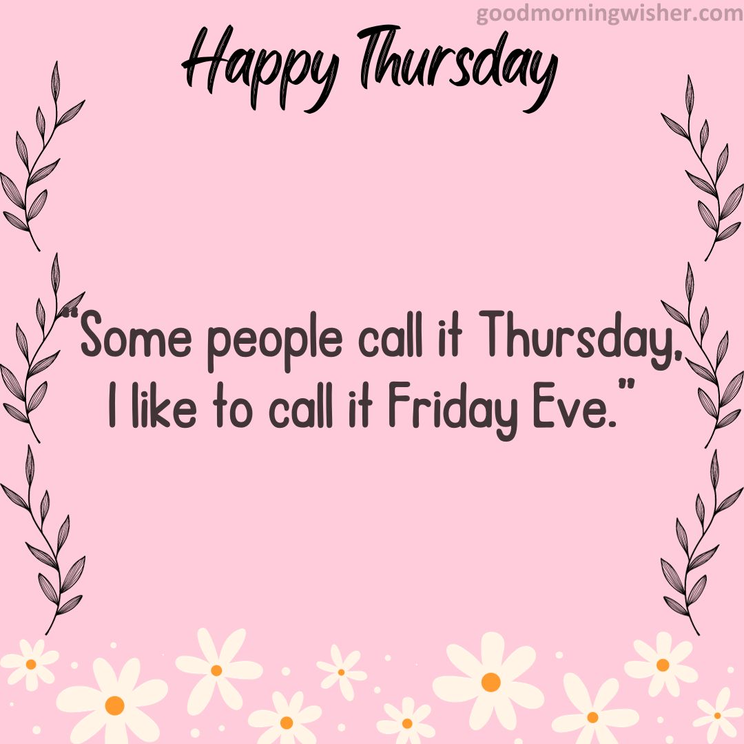 “Some people call it Thursday, I like to call it Friday Eve.”