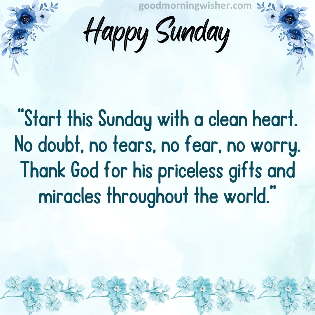 “Start this Sunday with a clean heart. No doubt, no tears, no fear, no worry. Thank God
