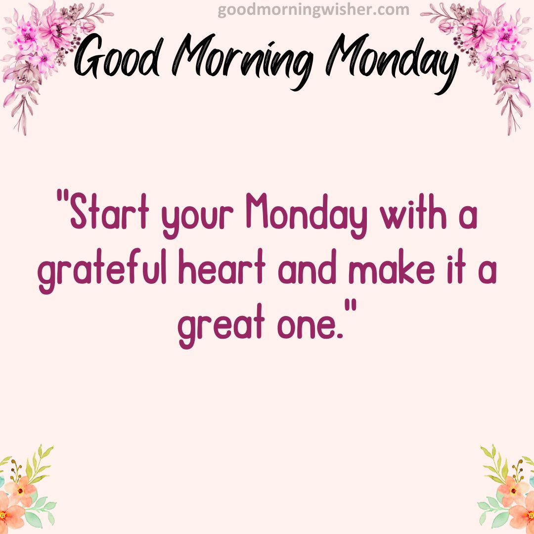 Start your Monday with a grateful heart and make it a great one.